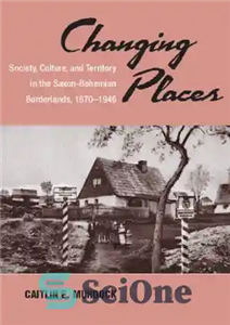 دانلود کتاب Changing Places: Society, Culture, and Territory in the Saxon-Bohemian Borderlands, 1870-1946 (Asao Monograph) – تغییر مکان ها: جامعه،...