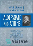 دانلود کتاب Aldersgate and Athens: John Wesley and the Foundations of Christian Belief – آلدررگیت و آتن: جان وسلی و...