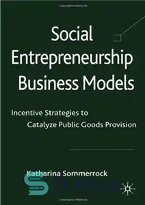 دانلود کتاب Social Entrepreneurship Business Models: Incentive Strategies to Catalyze Public Goods Provision – مدل‌های کسب‌وکار کارآفرینی اجتماعی: استراتژی‌های تشویقی...