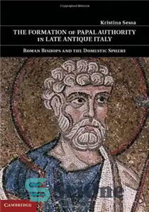 دانلود کتاب The Formation of Papal Authority in Late Antique Italy: Roman Bishops and the Domestic Sphere – شکل گیری...