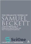 دانلود کتاب The Dramatic Works of Samuel Beckett: A Selective Bibliography of Publications About his Plays and their Conceptual Foundations...