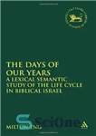 دانلود کتاب Days of Our Years: A Lexical Semantic Study of the Life Cycle in Biblical Israel (Library Hebrew Bible...