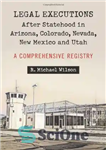 دانلود کتاب Legal Executions After Statehood in Arizona, Colorado, Nevada, New Mexico and Utah: A Comprehensive Registry اعدام های... 