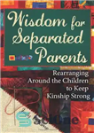 دانلود کتاب Wisdom for Separated Parents: Rearranging Around the Children to Keep Kinship Strong – حکمت برای والدین جدا شده:...