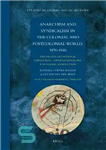 دانلود کتاب Anarchism and Syndicalism in the Colonial and Postcolonial World, 1870-1940: The Praxis of National Liberation, Internationalism, and Social...