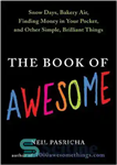 دانلود کتاب The Book of Awesome: Snow Days, Bakery Air, Finding Money in Your Pocket, and Other Simple, Brilliant Things...