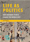 دانلود کتاب Life as Politics: How Ordinary People Change the Middle East – زندگی به مثابه سیاست: مردم عادی چگونه...