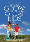 دانلود کتاب How to Grow Great Kids: The Good Parents’ Guide to Rearing Sociable, Confident and Healthy Children – چگونه...