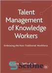 دانلود کتاب Talent Management of Knowledge Workers: Embracing the Non-Traditional Workforce – مدیریت استعداد کارکنان دانش: استقبال از نیروی کار...