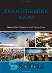 دانلود کتاب Transforming NATO: New Allies, Missions, and Capabilities – دگرگونی ناتو: متحدان، مأموریت‌ها و قابلیت‌های جدید