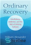 دانلود کتاب Ordinary Recovery: Mindfulness, Addiction, and the Path of Lifelong Sobriety – بهبودی معمولی: ذهن آگاهی، اعتیاد، و مسیر...