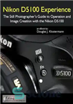 دانلود کتاب Nikon D5100 Experience – The Still Photographer’s Guide to Operation and Image Creation with the Nikon D5100 –...