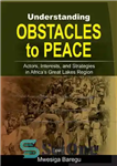 دانلود کتاب Understanding Obstacles to Peace: Actors, Interest and Strategies in Africa’s Great Lakes Region – درک موانع صلح: بازیگران،...