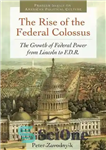 دانلود کتاب The Rise of the Federal Colossus: The Growth of Federal Power from Lincoln to F.D.R. (Praeger Series on...