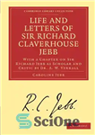 دانلود کتاب Life and Letters of Sir Richard Claverhouse Jebb, O. M., Litt. D.: With a Chapter on Sir Richard...