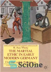 دانلود کتاب The Martial Ethic in Early Modern Germany: Civic Duty and the Right of Arms (Early Modern History Society...