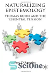 دانلود کتاب Naturalizing Epistemology: Thomas Kuhn and the ‘Essential Tension’ – طبیعی کردن معرفت شناسی: توماس کوهن و “تنش اساسی”