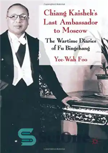 دانلود کتاب Chiang Kaishek’s Last Ambassador to Moscow: The Wartime Diaries of Fu Bingchang – آخرین سفیر چیانگ کایشک در... 