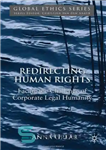 دانلود کتاب Redirecting Human Rights: Facing the Challenge of Corporate Legal Humanity (Global Ethics) تغییر جهت حقوق بشر: مواجهه... 