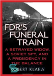 دانلود کتاب FDR’s Funeral Train: A Betrayed Widow, a Soviet Spy, and a Presidency in the Balance – قطار تشییع...