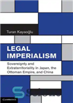 دانلود کتاب Legal Imperialism: Sovereignty and Extraterritoriality in Japan, the Ottoman Empire, China امپریالیسم قانونی: حاکمیت و فراسرزمینی... 