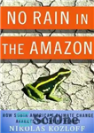 دانلود کتاب No Rain in the Amazon: How South America’s Climate Change Affects the Entire Planet (MacSci) – بدون باران...