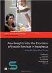 دانلود کتاب New Insights into the Provision of Health Services in Indonesia: A Health Work Force Study (Directions in Development)...