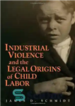 دانلود کتاب Industrial Violence and the Legal Origins of Child Labor خشونت صنعتی و ریشه های قانونی کار کودکان 