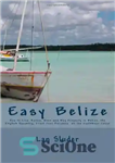 دانلود کتاب Easy Belize: How to Live, Retire, Work and Buy Property in Belize, the English Speaking Frost Free Paradise...