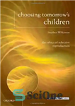 دانلود کتاب Choosing Tomorrow’s Children: The Ethics of Selective Reproduction (Issues in Biomedical Ethics) – انتخاب فرزندان فردا: اخلاق تولید...