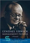 دانلود کتاب Lyndall Urwick, Management Pioneer: A Biography – لیندال اورویک، پیشگام مدیریت: بیوگرافی