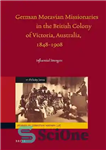 دانلود کتاب German Moravian Missionaries in the British Colony of Victoria, Australia, 1848-1908 – مبلغان موراویایی آلمانی در مستعمره بریتانیا...