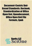 دانلود کتاب Document-Centric Xml-Based Standards: Docbook, Standardization of Office Open Xml, Opendocument, Office Open Xml File Formats, Epub – استانداردهای...