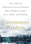 دانلود کتاب Uncommon Wisdom: True Tales of What Our Lives as Doctors Have Taught Us About Love, Faith and Healing...