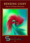 دانلود کتاب Bending Light: The Fine Art of Flower Abstraction – نور خمشی: هنر زیبای انتزاع گل