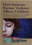 دانلود کتاب How Intimate Partner Violence Affects Children: Developmental Research, Case Studies, and Evidence-Based Intervention – چگونه خشونت شریک صمیمی...