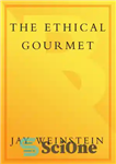 دانلود کتاب The Ethical Gourmet: How to Enjoy Great Food that is Humanely Raised, Sustainable, Nonendangered, and that Replenishes the...