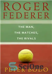 دانلود کتاب Roger Federer: The Man, The Matches, The Rivals – راجر فدرر: مرد، مسابقات، رقبا