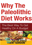 دانلود کتاب Why The Paleolithic Diet Works: The Best Way To Get Healthy On A Budget – چرا رژیم پارینه...