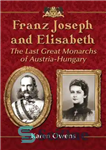 دانلود کتاب Franz Joseph and Elisabeth: The Last Great Monarchs of Austria-Hungary – فرانتس جوزف و الیزابت: آخرین پادشاهان بزرگ...