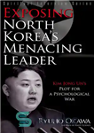 دانلود کتاب Exposing North Korea’s Menacing Leader: Kim Jong Un’s Plot for a Psychological War – افشای رهبر تهدیدآمیز کره...