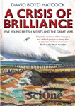 دانلود کتاب A Crisis of Brilliance: Five Young British Artists and the Great War – بحران درخشش: پنج هنرمند جوان...