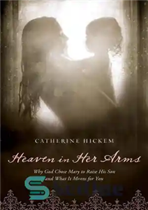 دانلود کتاب Heaven in Her Arms: Why God Chose Mary to Raise His Son and What It Means for You...