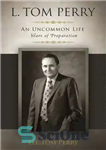 دانلود کتاب L. Tom Perry, An Uncommon Life: Years of Preparation, 19221976 – ال. تام پری، یک زندگی غیر معمول:...