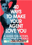 دانلود کتاب 40 Ways To Make Your Agent Love You: A Guide For Actors, Musicians And Models – 40 راه...