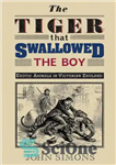 دانلود کتاب The Tiger That Swallowed the Boy: Exotic Animals in Victorian England – ببری که پسر را بلعید: حیوانات...