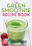 دانلود کتاب The Green Smoothie Recipe Book: Over 100 Healthy Green Smoothie Recipes to Look and Feel Amazing – کتاب...