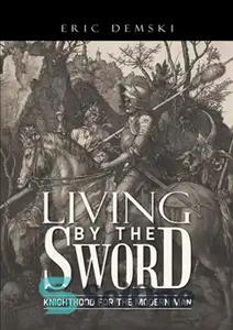 دانلود کتاب Living by the Sword: Knighthood for the Modern Man – زندگی با شمشیر: شوالیه برای انسان مدرن