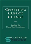 دانلود کتاب Offsetting Climate Change: And Resolving the Nuclear Waste Contamination – خنثی کردن تغییرات آب و هوایی: و حل...