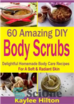 دانلود کتاب 60 Amazing DIY Body Scrubs: Delightful Homemade Body Care Recipes For A Soft & Radiant Skin – 60...